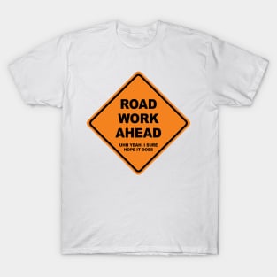 Road Work Ahead (uh yeah, I sure hope it does) T-Shirt